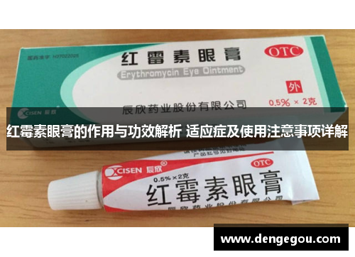 红霉素眼膏的作用与功效解析 适应症及使用注意事项详解